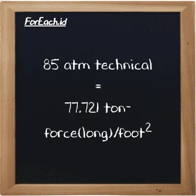 85 atm technical is equivalent to 77.721 ton-force(long)/foot<sup>2</sup> (85 at is equivalent to 77.721 LT f/ft<sup>2</sup>)